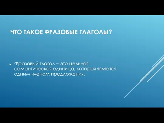 ЧТО ТАКОЕ ФРАЗОВЫЕ ГЛАГОЛЫ? Фразовый глагол – это цельная семантическая единица, которая является одним членом предложения.