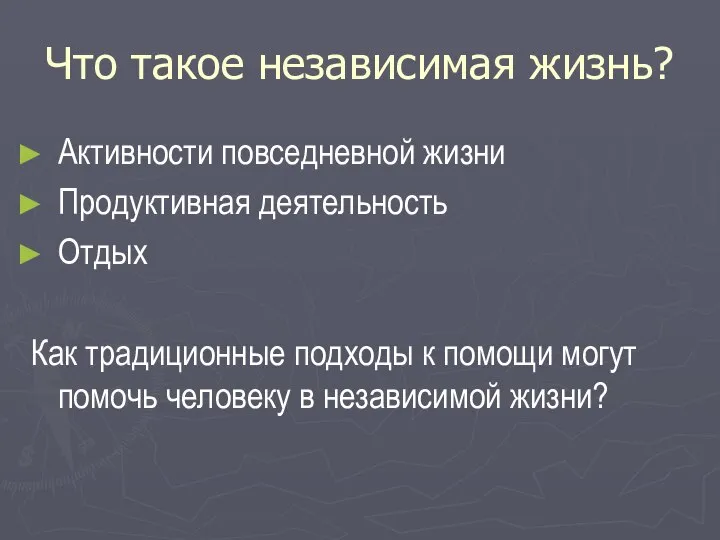 Что такое независимая жизнь? Активности повседневной жизни Продуктивная деятельность Отдых Как традиционные