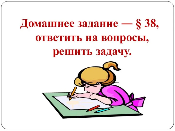 Домашнее задание ― § 38, ответить на вопросы, решить задачу.