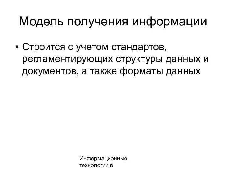 Информационные технологии в менеджменте Модель получения информации Строится с учетом стандартов, регламентирующих