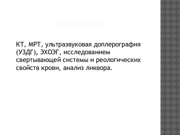 ДИАГНОСТИКА КТ, МРТ, ультразвуковая доплерография(УЗДГ), ЭХОЭГ, исследованием свертывающей системы и реологических свойств крови, анализ ликвора.