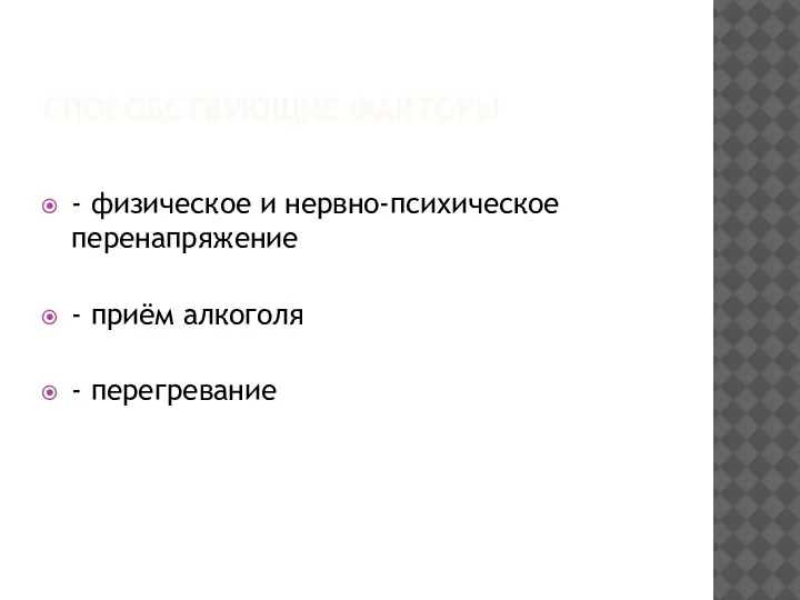 СПОСОБСТВУЮЩИЕ ФАКТОРЫ - физическое и нервно-психическое перенапряжение - приём алкоголя - перегревание