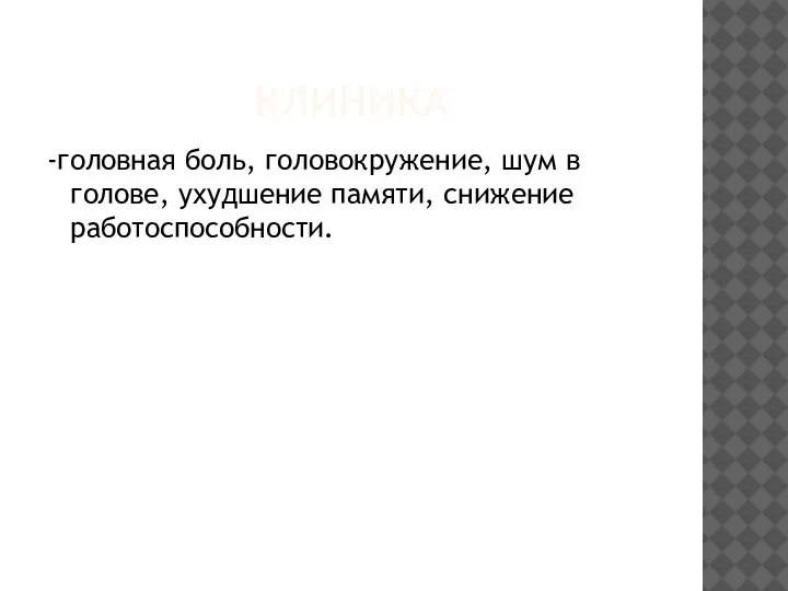 КЛИНИКА -головная боль, головокружение, шум в голове, ухудшение памяти, снижение работоспособности.