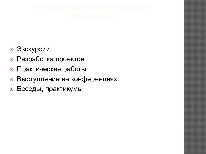 ПРИМЕНЯЕМЫЕ ФОРМЫ ПРОЕКТНОЙ ДЕЯТЕЛЬНОСТИ Экскурсии Разработка проектов Практические работы Выступление на конференциях Беседы, практикумы