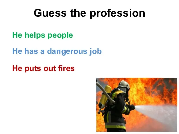 Guess the profession He puts out fires He helps people He has a dangerous job