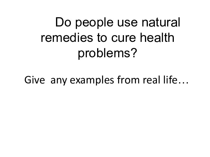 Give any examples from real life… Do people use natural remedies to cure health problems?