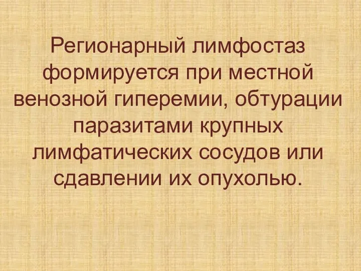 Регионарный лимфостаз формируется при местной венозной гиперемии, обтурации паразитами крупных лимфатических сосудов или сдавлении их опухолью.