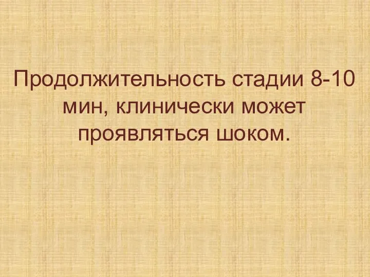 Продолжительность стадии 8-10 мин, клинически может проявляться шоком.