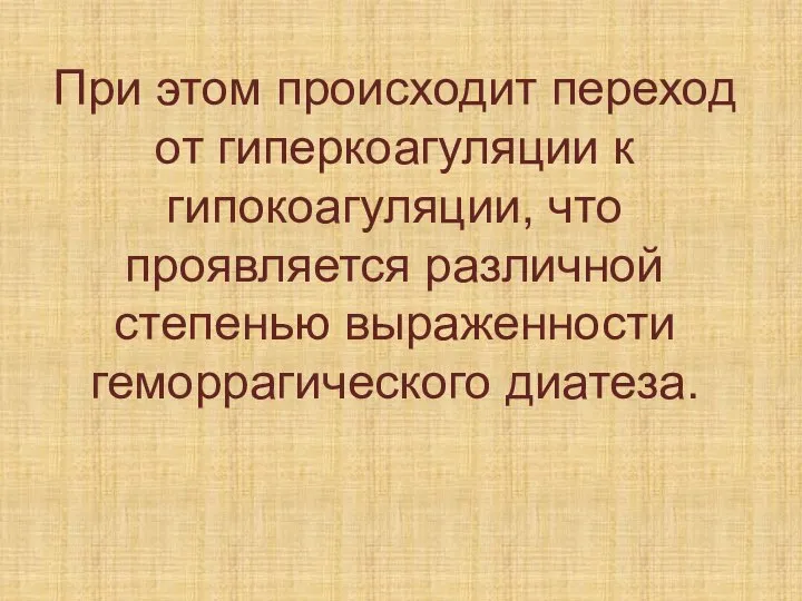 При этом происходит переход от гиперкоагуляции к гипокоагуляции, что проявляется различной степенью выраженности геморрагического диатеза.