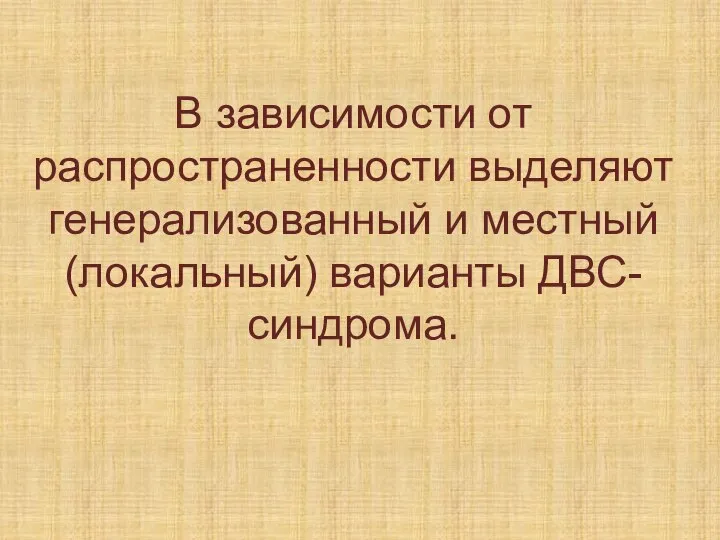 В зависимости от распространенности выделяют генерализованный и местный (локальный) варианты ДВС-синдрома.