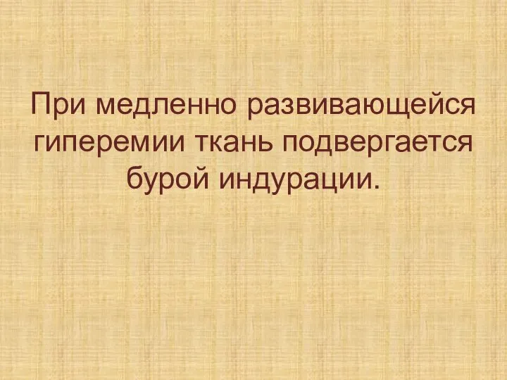 При медленно развивающейся гиперемии ткань подвергается бурой индурации.