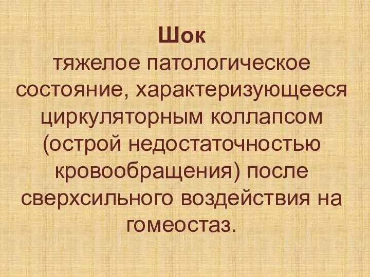 Шок тяжелое патологическое состояние, характеризующееся циркуляторным коллапсом (острой недостаточностью кровообращения) после сверхсильного воздействия на гомеостаз.