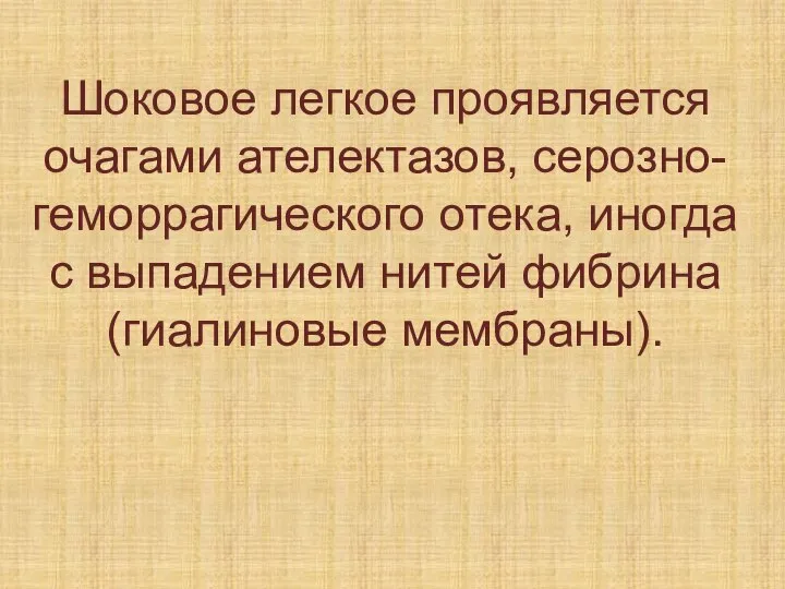 Шоковое легкое проявляется очагами ателектазов, серозно-геморрагического отека, иногда с выпадением нитей фибрина (гиалиновые мембраны).