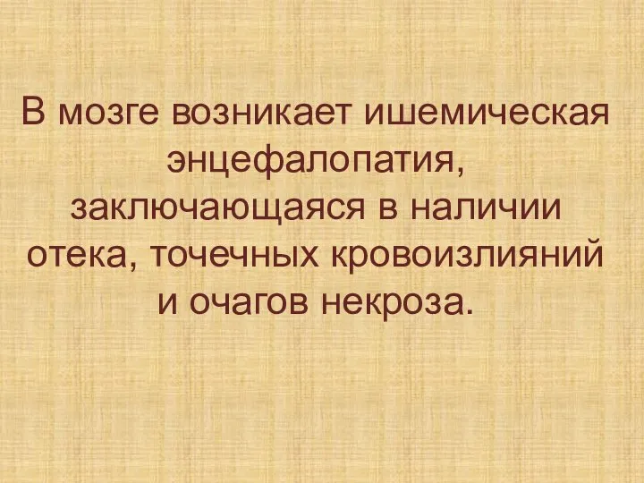 В мозге возникает ишемическая энцефалопатия, заключающаяся в наличии отека, точечных кровоизлияний и очагов некроза.