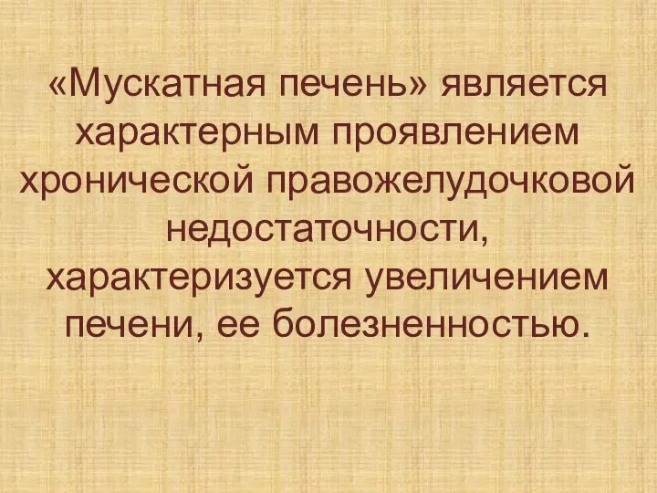 «Мускатная печень» является характерным проявлением хронической правожелудочковой недостаточности, характеризуется увеличением печени, ее болезненностью.