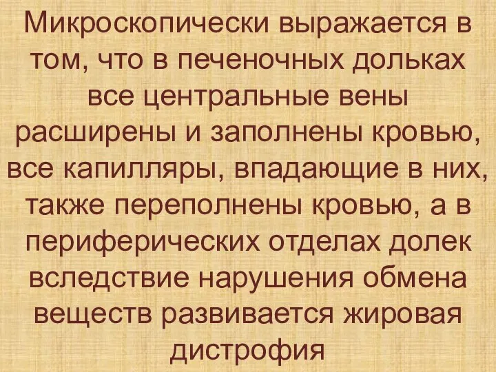 Микроскопически выражается в том, что в печеночных дольках все центральные вены расширены