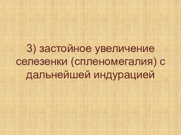 3) застойное увеличение селезенки (спленомегалия) с дальнейшей индурацией