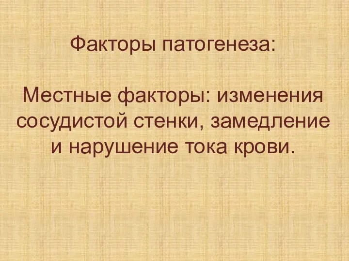 Факторы патогенеза: Местные факторы: изменения сосудистой стенки, замедление и нарушение тока крови.