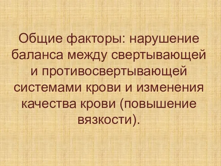 Общие факторы: нарушение баланса между свертывающей и противосвертывающей системами крови и изменения качества крови (повышение вязкости).