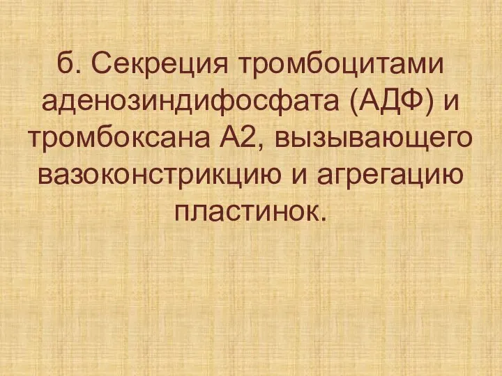 б. Секреция тромбоцитами аденозиндифосфата (АДФ) и тромбоксана А2, вызывающего вазоконстрикцию и агрегацию пластинок.