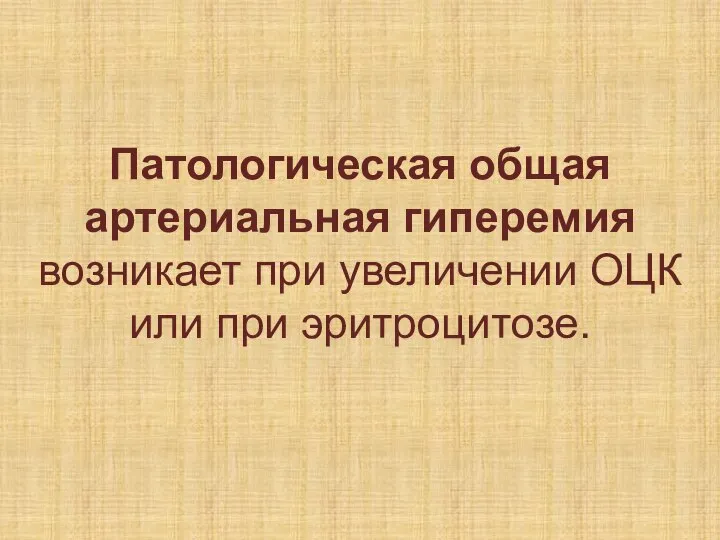 Патологическая общая артериальная гиперемия возникает при увеличении ОЦК или при эритроцитозе.