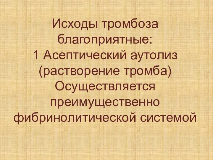 Исходы тромбоза благоприятные: 1 Асептический аутолиз (растворение тромба) Осуществляется преимущественно фибринолитической системой