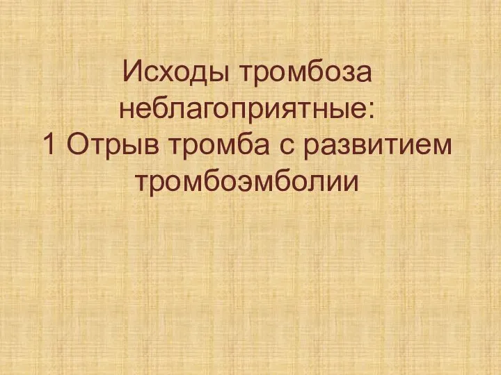 Исходы тромбоза неблагоприятные: 1 Отрыв тромба с развитием тромбоэмболии