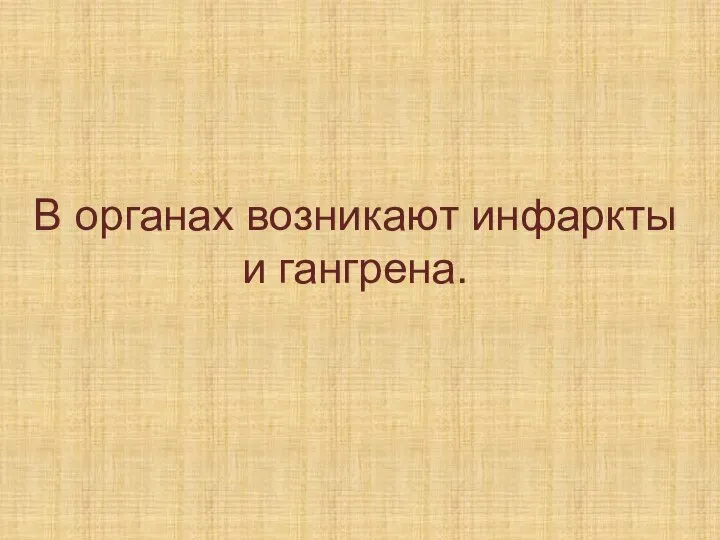 В органах возникают инфаркты и гангрена.