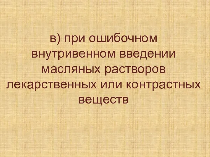 в) при ошибочном внутривенном введении масляных растворов лекарственных или контрастных веществ