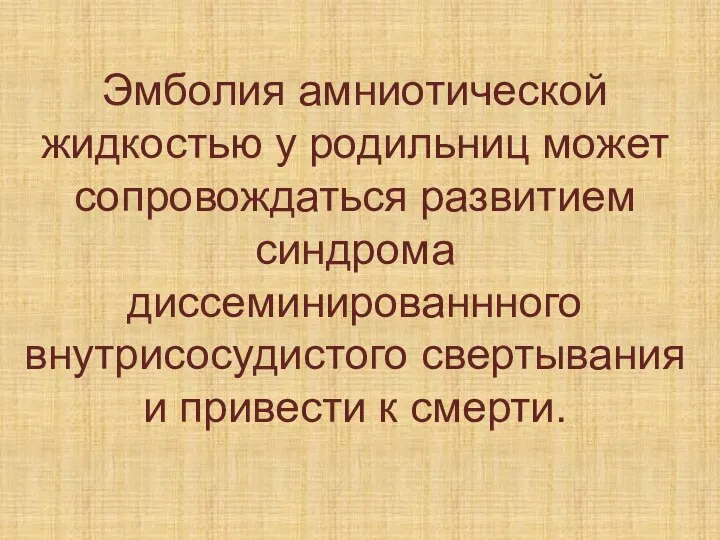 Эмболия амниотической жидкостью у родильниц может сопровождаться развитием синдрома диссеминированнного внутрисосудистого свертывания и привести к смерти.