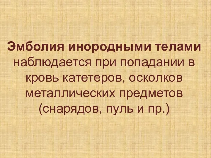 Эмболия инородными телами наблюдается при попадании в кровь катетеров, осколков металлических предметов (снарядов, пуль и пр.)