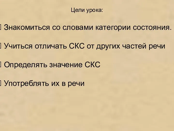 Цели урока: Знакомиться со словами категории состояния. Учиться отличать СКС от других