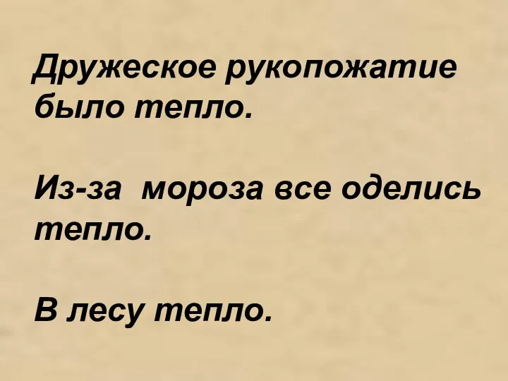 Дружеское рукопожатие было тепло. Из-за мороза все оделись тепло. В лесу тепло.