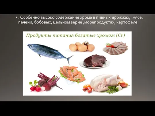 . Особенно высоко содержание хрома в пивных дрожжах, мясе, печени, бобовых, цельном зерне ,морепродуктах, картофеле.