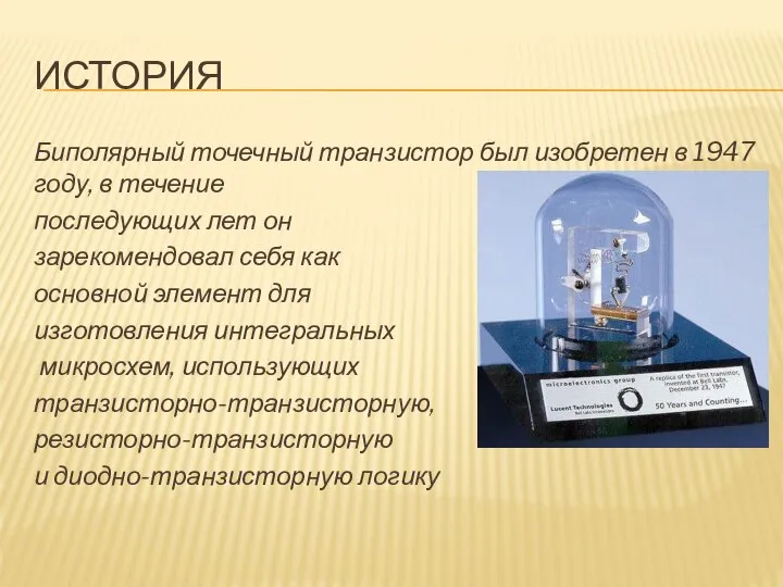 ИСТОРИЯ Биполярный точечный транзистор был изобретен в 1947 году, в течение последующих