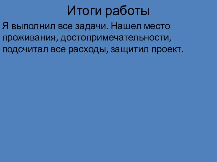 Итоги работы Я выполнил все задачи. Нашел место проживания, достопримечательности, подсчитал все расходы, защитил проект.