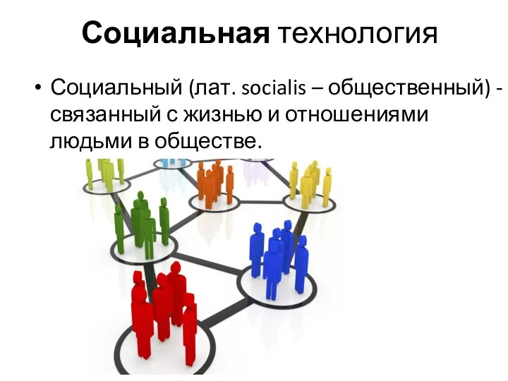 Социальная технология Социальный (лат. socialis – общественный) - связанный с жизнью и отношениями людьми в обществе.