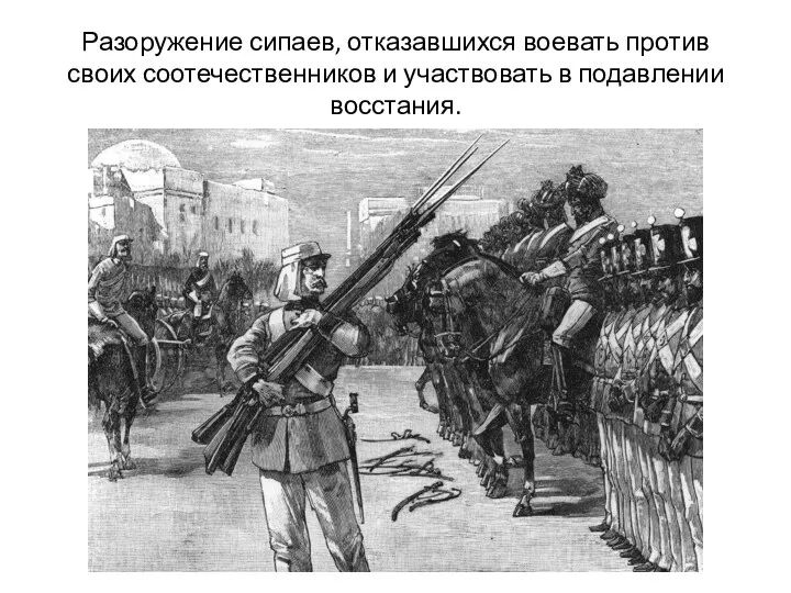 Разоружение сипаев, отказавшихся воевать против своих соотечественников и участвовать в подавлении восстания.