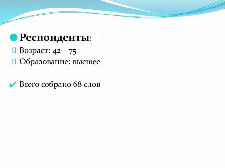 Респонденты: Возраст: 42 – 75 Образование: высшее Всего собрано 68 слов