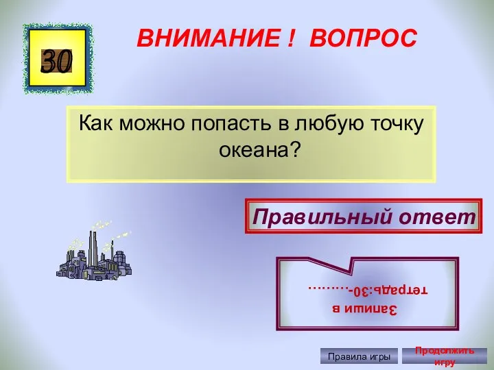 ВНИМАНИЕ ! ВОПРОС Как можно попасть в любую точку океана? 30 Правильный