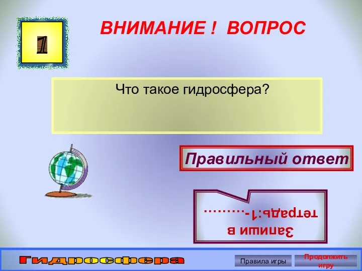 ВНИМАНИЕ ! ВОПРОС Что такое гидросфера? 1 Правильный ответ Запиши в тетрадь:1-………