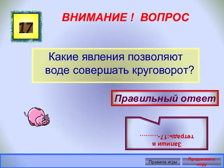 ВНИМАНИЕ ! ВОПРОС Какие явления позволяют воде совершать круговорот? 17 Правильный ответ