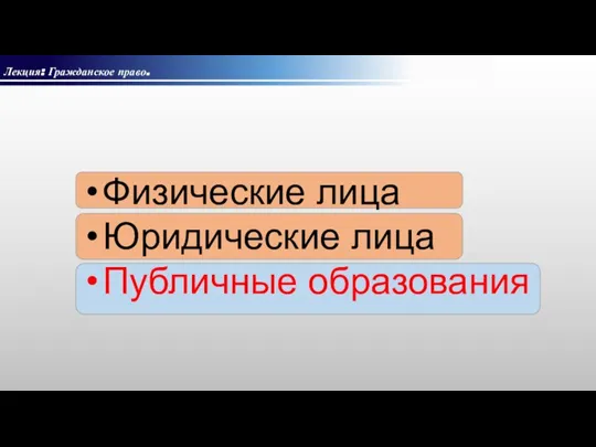 Лекция: Гражданское право. Физические лица Юридические лица Публичные образования