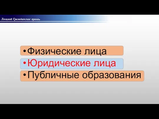 Лекция: Гражданское право. Физические лица Юридические лица Публичные образования