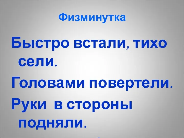 Физминутка Быстро встали, тихо сели. Головами повертели. Руки в стороны подняли. И опять работать стали.