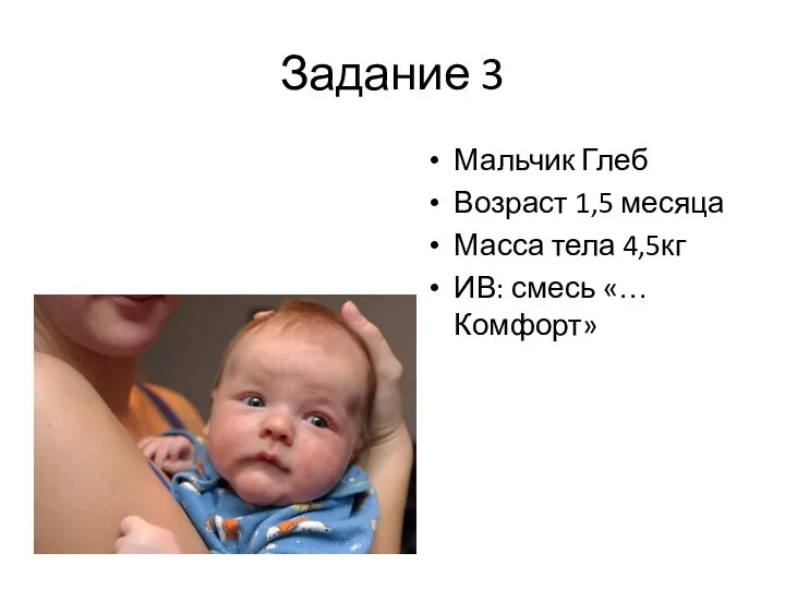 Задание 3 Мальчик Глеб Возраст 1,5 месяца Масса тела 4,5кг ИВ: смесь «… Комфорт»