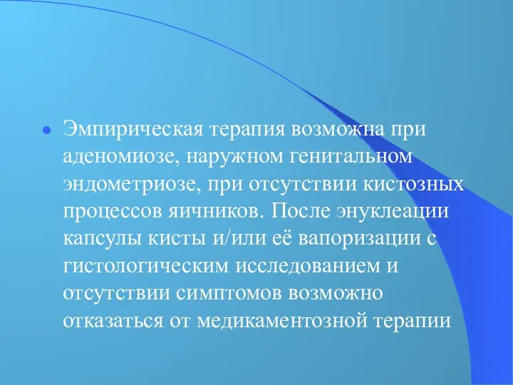 Эмпирическая терапия возможна при аденомиозе, наружном генитальном эндометриозе, при отсутствии кистозных процессов