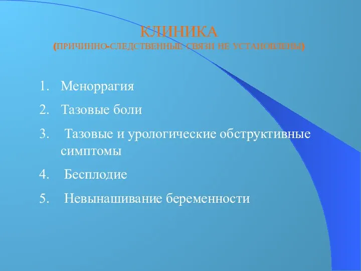 КЛИНИКА (ПРИЧИННО-СЛЕДСТВЕННЫЕ СВЯЗИ НЕ УСТАНОВЛЕНЫ) Меноррагия Тазовые боли Тазовые и урологические обструктивные симптомы Бесплодие Невынашивание беременности