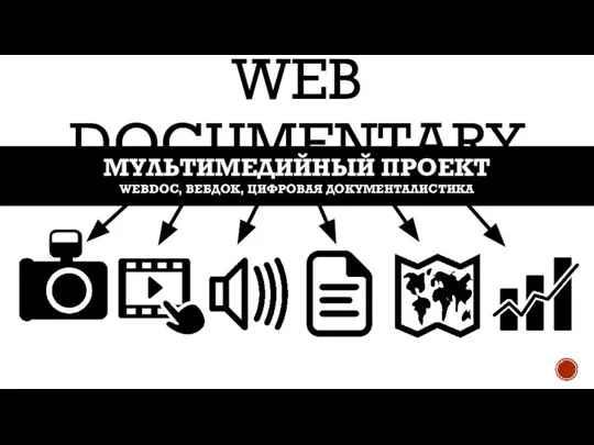 WEB DOCUMENTARY МУЛЬТИМЕДИЙНЫЙ ПРОЕКТ WEBDOC, ВЕБДОК, ЦИФРОВАЯ ДОКУМЕНТАЛИСТИКА