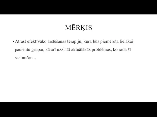 MĒRĶIS Atrast efektīvāko ārstēšanas terapiju, kura būs piemērota lielākai pacientu grupai, kā